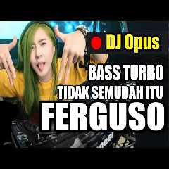 Download Lagu DJ Opus - Tidak Semudah Itu Ferguso Remix Mp3